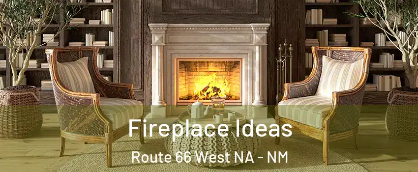 Fireplace Ideas Route 66 West NA - NM