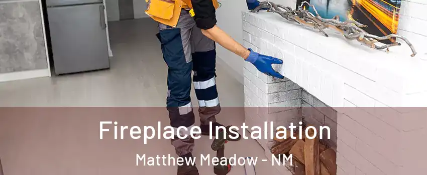 Fireplace Installation Matthew Meadow - NM