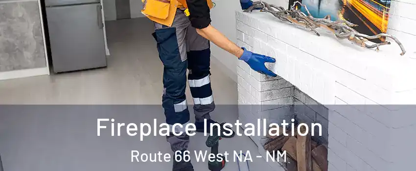 Fireplace Installation Route 66 West NA - NM
