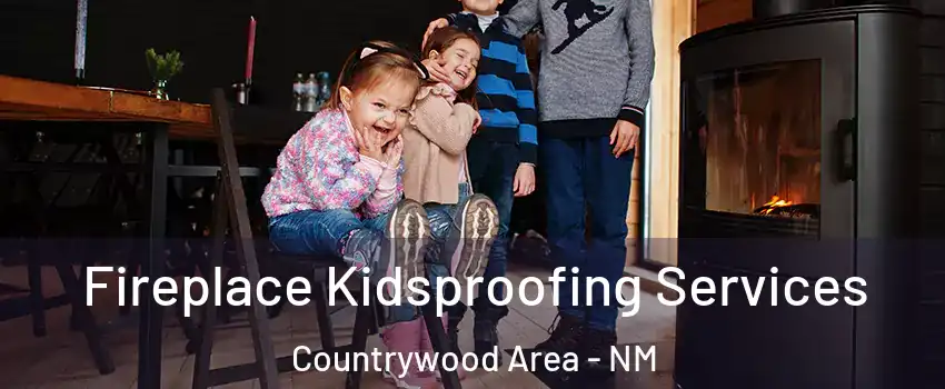 Fireplace Kidsproofing Services Countrywood Area - NM