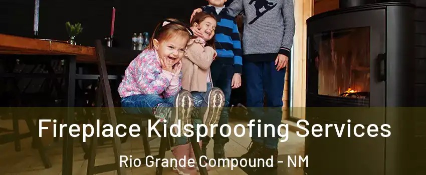 Fireplace Kidsproofing Services Rio Grande Compound - NM