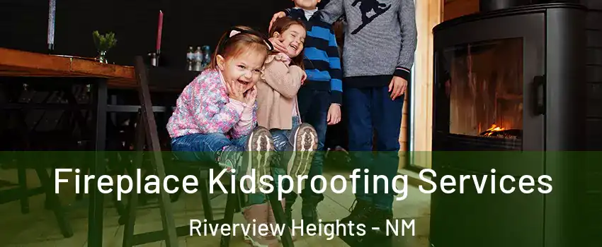 Fireplace Kidsproofing Services Riverview Heights - NM
