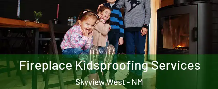Fireplace Kidsproofing Services Skyview West - NM