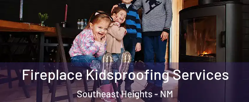 Fireplace Kidsproofing Services Southeast Heights - NM