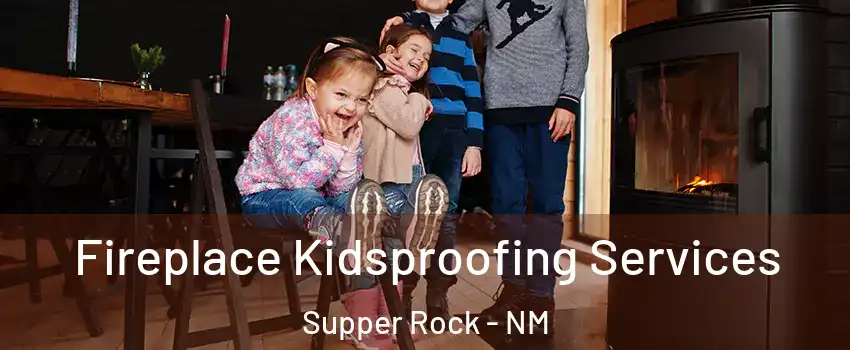 Fireplace Kidsproofing Services Supper Rock - NM