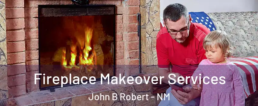 Fireplace Makeover Services John B Robert - NM