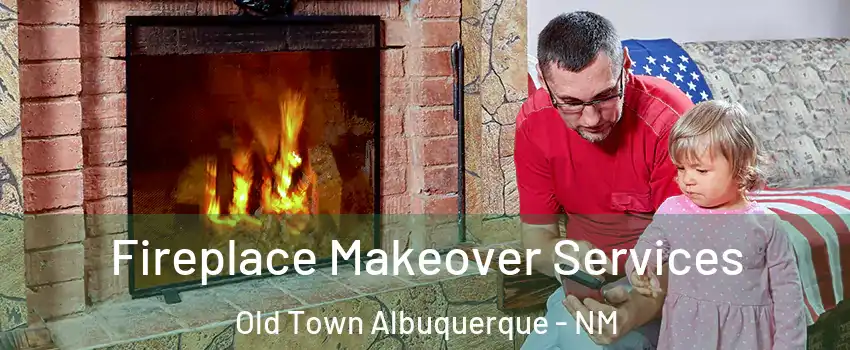 Fireplace Makeover Services Old Town Albuquerque - NM