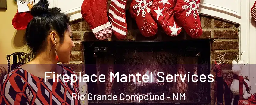 Fireplace Mantel Services Rio Grande Compound - NM