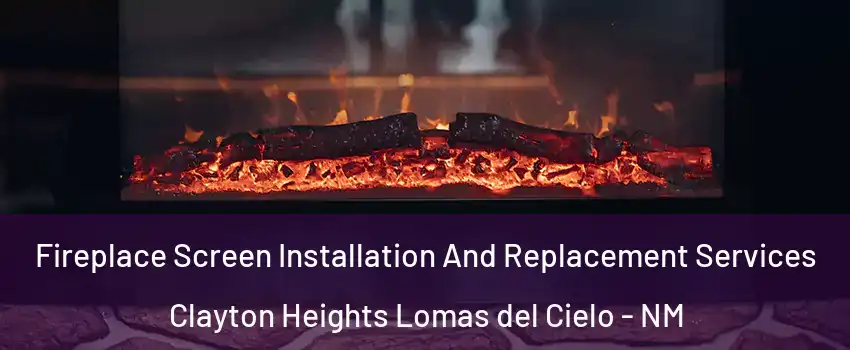 Fireplace Screen Installation And Replacement Services Clayton Heights Lomas del Cielo - NM