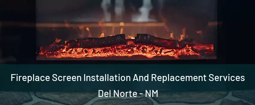 Fireplace Screen Installation And Replacement Services Del Norte - NM