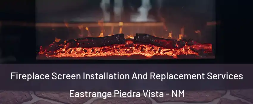 Fireplace Screen Installation And Replacement Services Eastrange Piedra Vista - NM