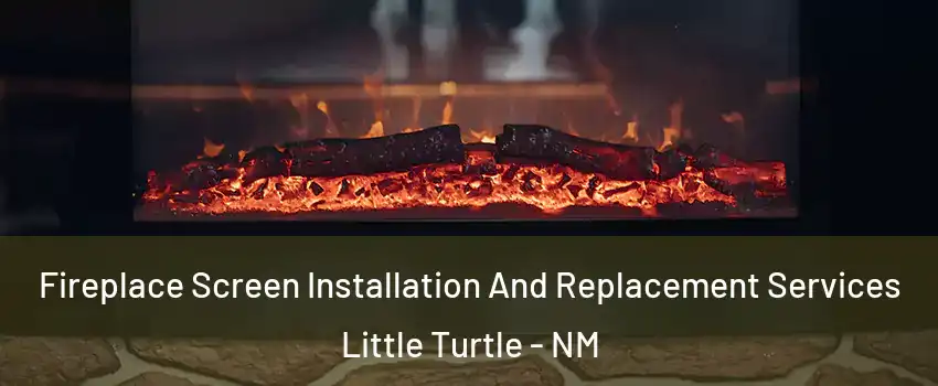 Fireplace Screen Installation And Replacement Services Little Turtle - NM