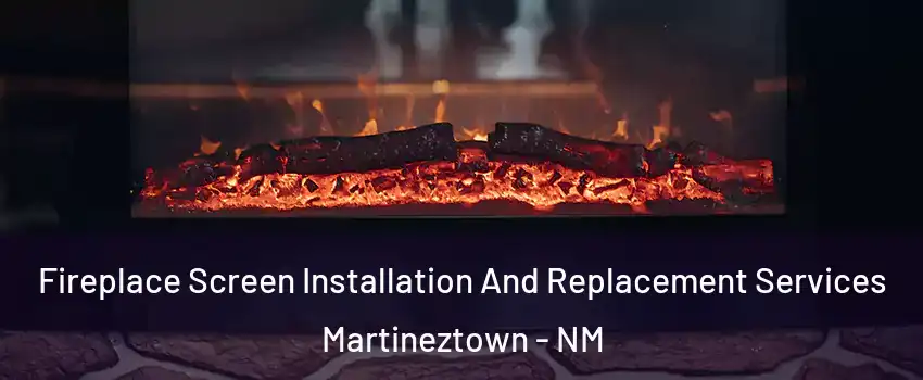 Fireplace Screen Installation And Replacement Services Martineztown - NM