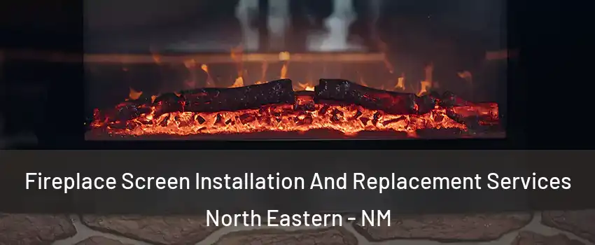 Fireplace Screen Installation And Replacement Services North Eastern - NM