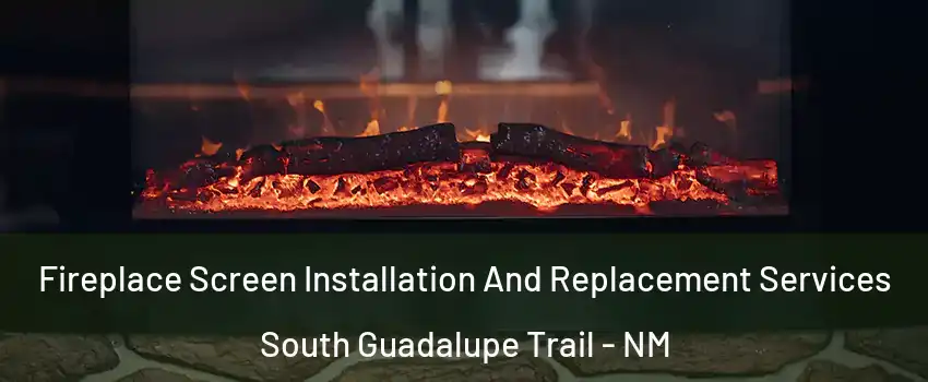 Fireplace Screen Installation And Replacement Services South Guadalupe Trail - NM