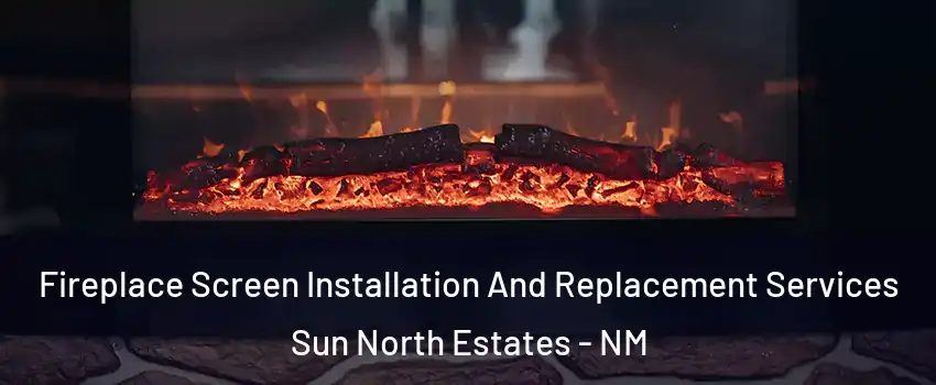 Fireplace Screen Installation And Replacement Services Sun North Estates - NM