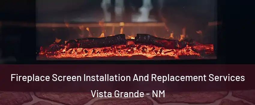 Fireplace Screen Installation And Replacement Services Vista Grande - NM