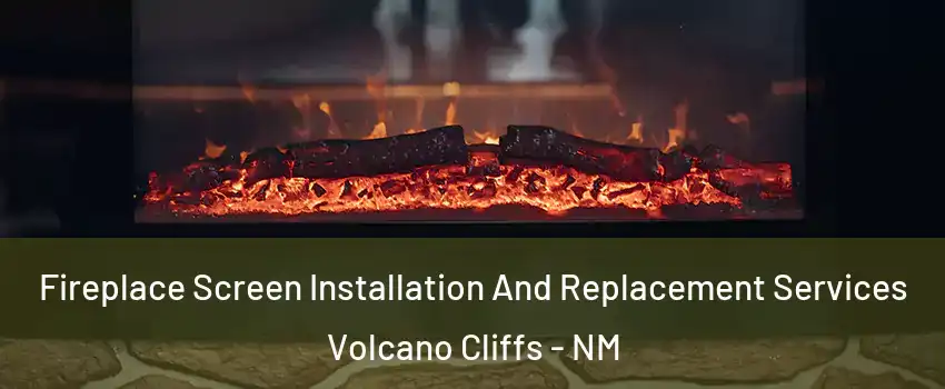 Fireplace Screen Installation And Replacement Services Volcano Cliffs - NM