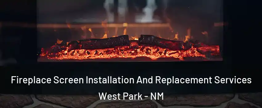 Fireplace Screen Installation And Replacement Services West Park - NM