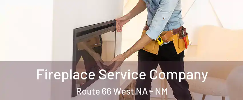 Fireplace Service Company Route 66 West NA - NM