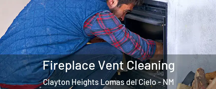 Fireplace Vent Cleaning Clayton Heights Lomas del Cielo - NM