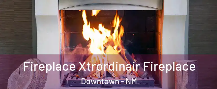 Fireplace Xtrordinair Fireplace Downtown - NM