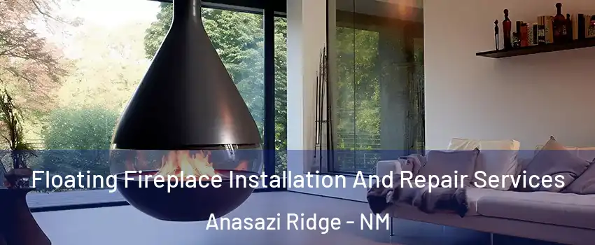 Floating Fireplace Installation And Repair Services Anasazi Ridge - NM