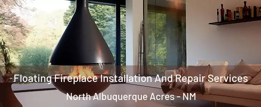 Floating Fireplace Installation And Repair Services North Albuquerque Acres - NM