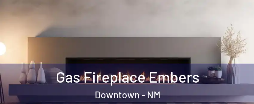 Gas Fireplace Embers Downtown - NM