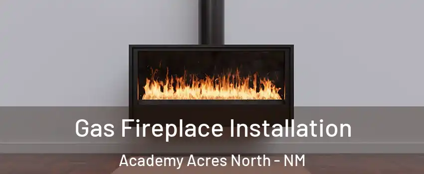 Gas Fireplace Installation Academy Acres North - NM