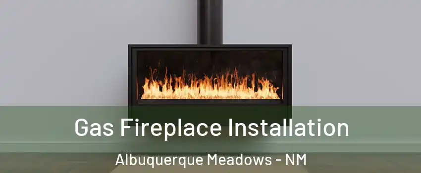 Gas Fireplace Installation Albuquerque Meadows - NM