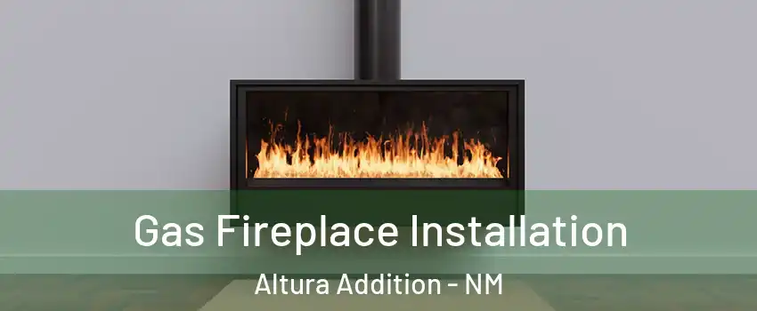 Gas Fireplace Installation Altura Addition - NM