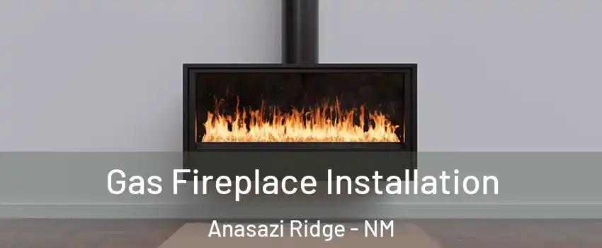 Gas Fireplace Installation Anasazi Ridge - NM
