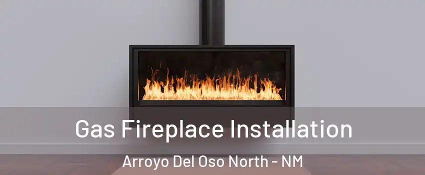 Gas Fireplace Installation Arroyo Del Oso North - NM