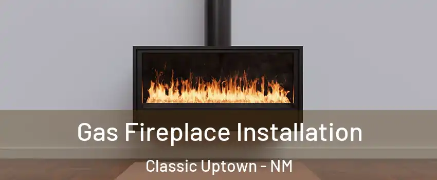 Gas Fireplace Installation Classic Uptown - NM