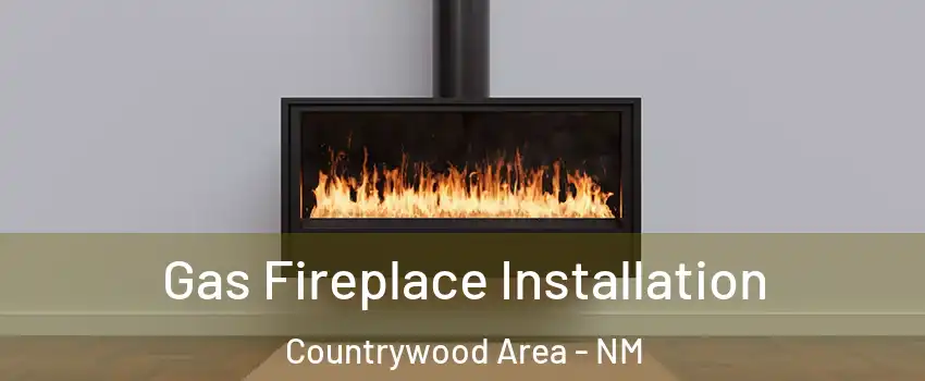 Gas Fireplace Installation Countrywood Area - NM