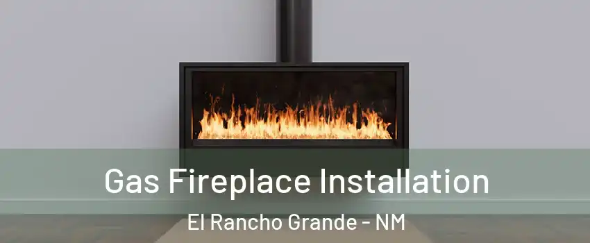 Gas Fireplace Installation El Rancho Grande - NM