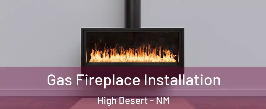 Gas Fireplace Installation High Desert - NM