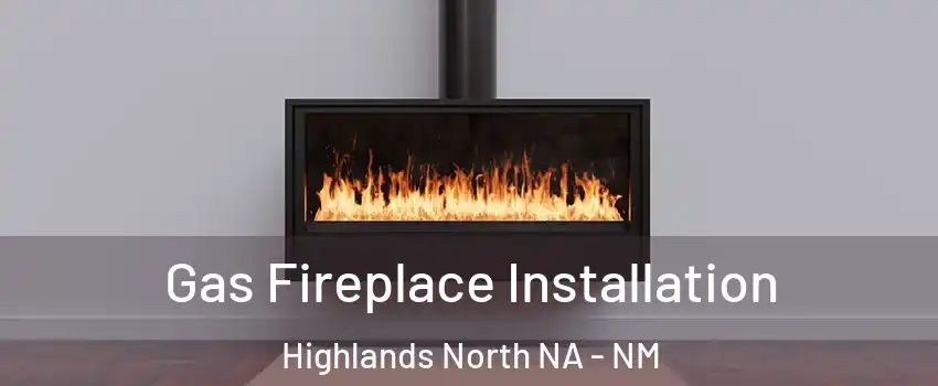 Gas Fireplace Installation Highlands North NA - NM