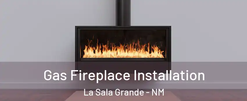 Gas Fireplace Installation La Sala Grande - NM