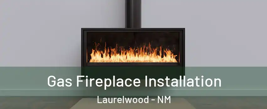 Gas Fireplace Installation Laurelwood - NM