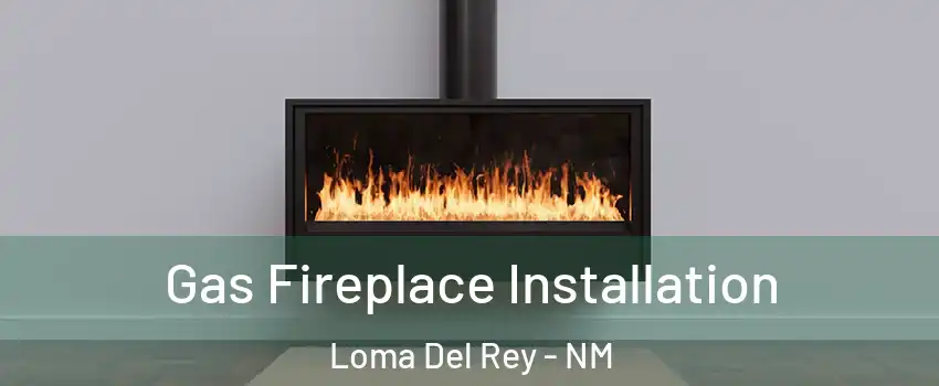 Gas Fireplace Installation Loma Del Rey - NM