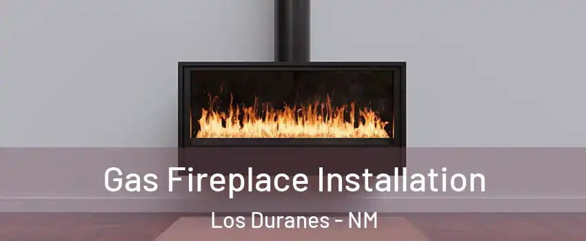 Gas Fireplace Installation Los Duranes - NM