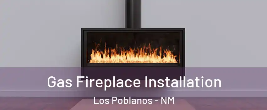 Gas Fireplace Installation Los Poblanos - NM