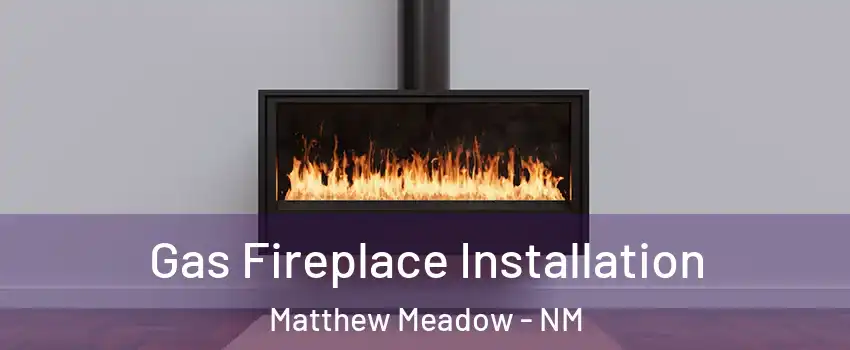 Gas Fireplace Installation Matthew Meadow - NM