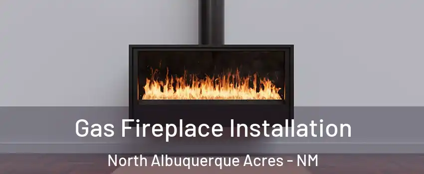 Gas Fireplace Installation North Albuquerque Acres - NM
