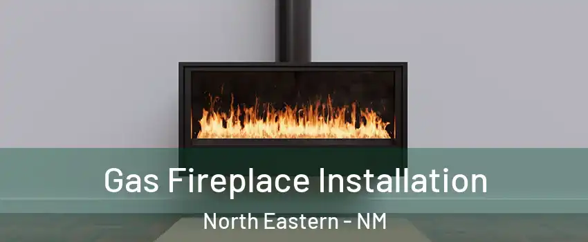 Gas Fireplace Installation North Eastern - NM