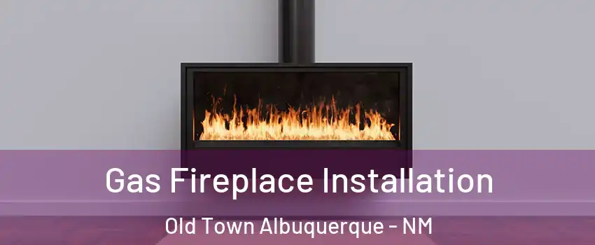 Gas Fireplace Installation Old Town Albuquerque - NM