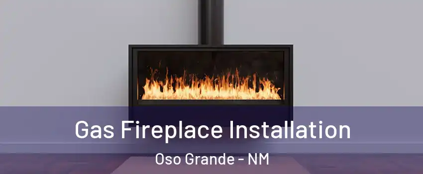 Gas Fireplace Installation Oso Grande - NM