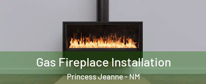 Gas Fireplace Installation Princess Jeanne - NM